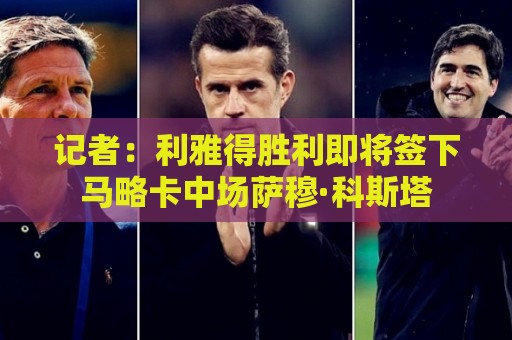 记者：利雅得胜利即将签下马略卡中场萨穆·科斯塔