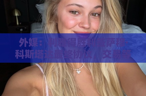 外媒：利雅得胜利签萨穆·科斯塔达最终协议，交易等待委员会批准