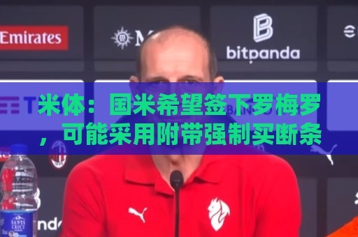 米体：国米希望签下罗梅罗，可能采用附带强制买断条款的租借模式