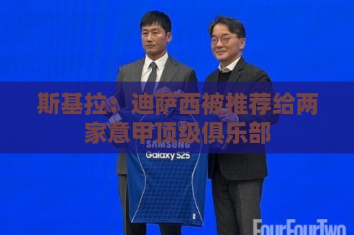 斯基拉:迪萨西被推荐给两家意甲顶级俱乐部 斯基拉:迪萨西被推荐给两家意甲顶级俱乐部