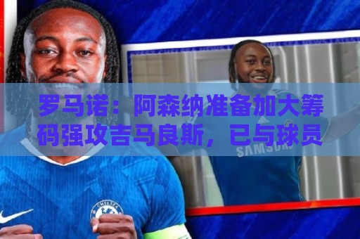 罗马诺:阿森纳准备加大筹码强攻吉马良斯,已与球员谈妥个人条款 罗马诺:阿森纳准备加大筹码强攻吉马良斯,已与球员谈妥个人条款