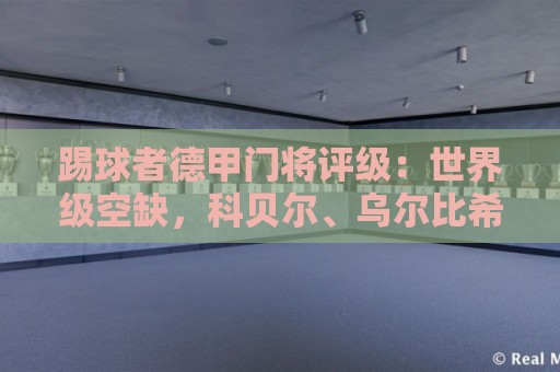 踢球者德甲门将评级:世界级空缺,科贝尔、乌尔比希洲际级 踢球者德甲门将评级:世界级空缺,科贝尔、乌尔比希洲际级