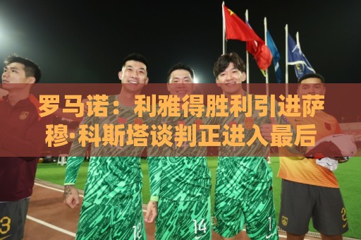 罗马诺:利雅得胜利引进萨穆·科斯塔谈判正进入最后阶段 罗马诺:利雅得胜利引进萨穆·科斯塔谈判正进入最后阶段