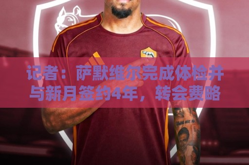 记者:萨默维尔完成体检并与新月签约4年,转会费略高于7000万欧 记者:萨默维尔完成体检并与新月签约4年,转会费略高于7000万欧