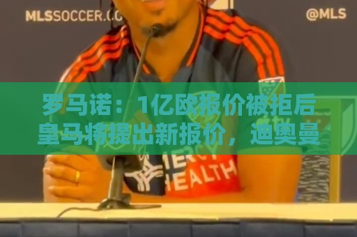 罗马诺:1亿欧报价被拒后皇马将提出新报价,迪奥曼德也愿意加盟 罗马诺:1亿欧报价被拒后皇马将提出新报价,迪奥曼德也愿意加盟