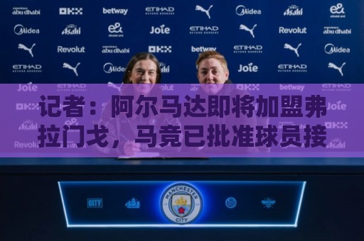 记者:阿尔马达即将加盟弗拉门戈,马竞已批准球员接受体检 记者:阿尔马达即将加盟弗拉门戈,马竞已批准球员接受体检