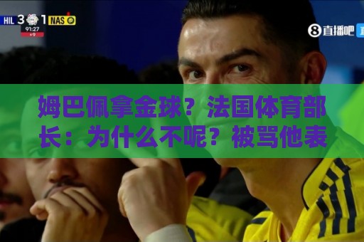 姆巴佩拿金球?法国体育部长:为什么不呢?被骂他表现还是那么好 姆巴佩拿金球?法国体育部长:为什么不呢?被骂他表现还是那么好