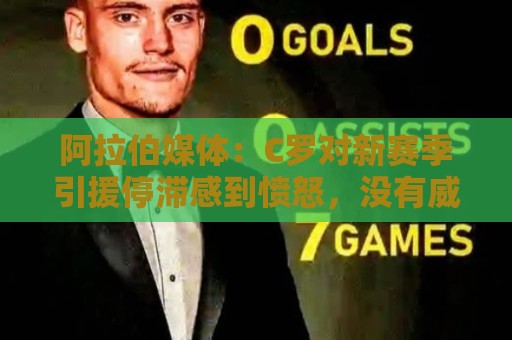 阿拉伯媒体:C罗对新赛季引援停滞感到愤怒,没有威胁不参加比赛 阿拉伯媒体:C罗对新赛季引援停滞感到愤怒,没有威胁不参加比赛