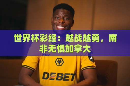 世界杯彩经:越战越勇,南非无惧加拿大 世界杯彩经:越战越勇,南非无惧加拿大
