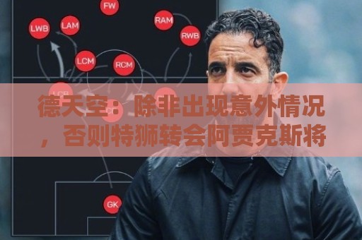 德天空:除非出现意外情况,否则特狮转会阿贾克斯将于下周敲定 德天空:除非出现意外情况,否则特狮转会阿贾克斯将于下周敲定