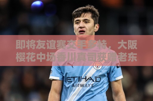 即将友谊赛交手多特,大阪樱花中场香川真司获赠老东家纪念礼物 即将友谊赛交手多特,大阪樱花中场香川真司获赠老东家纪念礼物