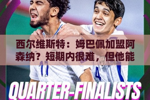 西尔维斯特:姆巴佩加盟阿森纳?短期内很难,但他能适应任何球队 西尔维斯特:姆巴佩加盟阿森纳?短期内很难,但他能适应任何球队