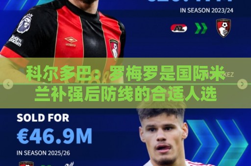 科尔多巴:罗梅罗是国际米兰补强后防线的合适人选 科尔多巴:罗梅罗是国际米兰补强后防线的合适人选