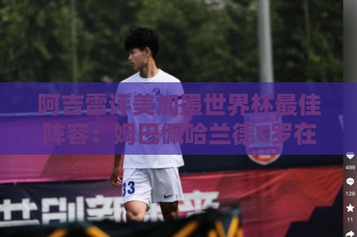 阿吉雷评美加墨世界杯最佳阵容：姆巴佩哈兰德C罗在列，无梅西