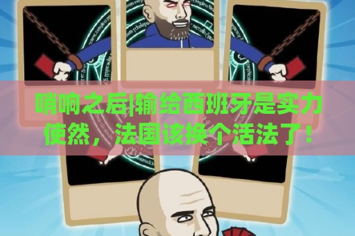 哨响之后|输给西班牙是实力使然,法国该换个活法了! 哨响之后|输给西班牙是实力使然,法国该换个活法了!