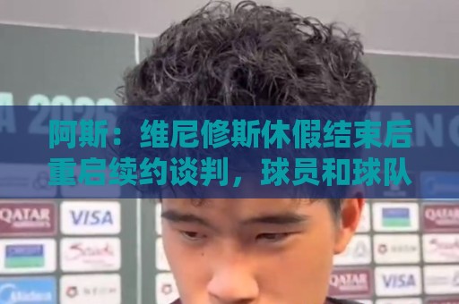 阿斯:维尼修斯休假结束后重启续约谈判,球员和球队都想续约 阿斯:维尼修斯休假结束后重启续约谈判,球员和球队都想续约