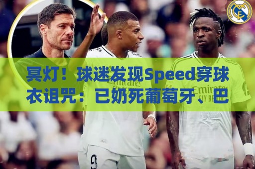 冥灯!球迷发现Speed穿球衣诅咒:已奶死葡萄牙、巴西、佛得角… 冥灯!球迷发现Speed穿球衣诅咒:已奶死葡萄牙、巴西、佛得角…