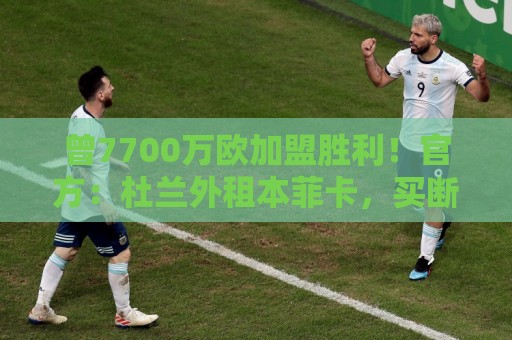 曾7700万欧加盟胜利！官方：杜兰外租本菲卡，买断选项3000万欧