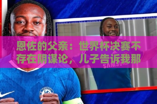 恩佐的父亲：世界杯决赛不存在阴谋论，儿子告诉我那些都是谎言
