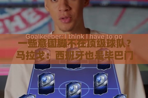 一些意国脚不在顶级球队?马拉戈:西班牙也是毕巴门将+皇社前锋 一些意国脚不在顶级球队?马拉戈:西班牙也是毕巴门将+皇社前锋
