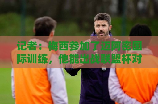 记者：梅西参加了迈阿密国际训练，他能出战联盟杯对战圣路易斯