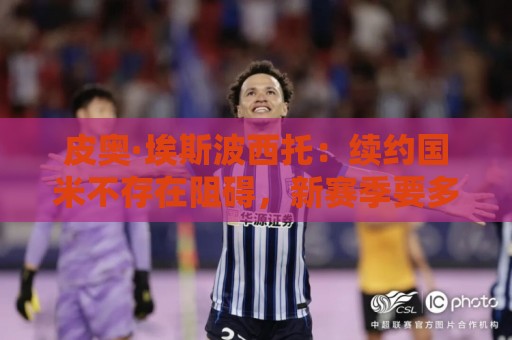 皮奥·埃斯波西托:续约国米不存在阻碍,新赛季要多线争冠 皮奥·埃斯波西托:续约国米不存在阻碍,新赛季要多线争冠