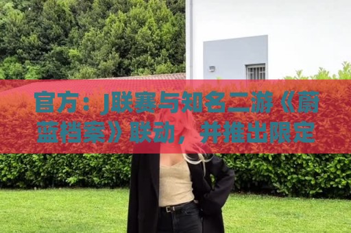 官方：J联赛与知名二游《蔚蓝档案》联动，并推出限定版周边