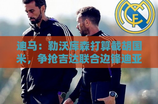 迪马：勒沃库森打算截胡国米，争抢吉达联合边锋迪亚比