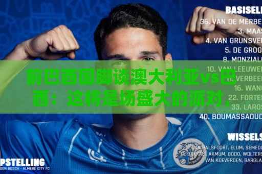 前巴西国脚谈澳大利亚vs巴西:这将是场盛大的派对,希望大家都来 前巴西国脚谈澳大利亚vs巴西:这将是场盛大的派对,希望大家都来