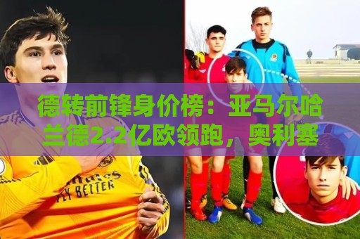 德转前锋身价榜:亚马尔哈兰德2.2亿欧领跑,奥利塞第4小蜘蛛第8 德转前锋身价榜:亚马尔哈兰德2.2亿欧领跑,奥利塞第4小蜘蛛第8