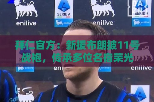 拜仁官方:新援布朗披11号战袍,传承多位名宿荣光 拜仁官方:新援布朗披11号战袍,传承多位名宿荣光