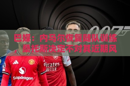 巴媒：内马尔恢复随队训练，桑托斯决定不对其近期风波进行处罚