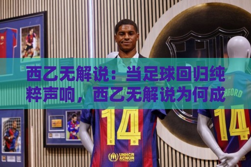 西乙无解说:当足球回归纯粹声响,西乙无解说为何成为新潮流?西乙无解说背后的观赛逻辑🔂线上十大最稳体育网排行信号赔率升盘在线看评级 西乙无解说:当足球回归纯粹声响,西乙无解说为何成为新潮流?西乙无解说背后的观赛逻辑🔂线上十大最稳体育网排行信号赔率升盘在线看评级
