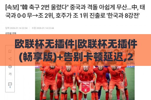欧联杯无插件|欧联杯无插件(畅享版)+告别卡顿延迟,2026年观赛新姿势【欧联杯无插件】🔂线上十大最稳体球网评级时间推荐直播源不卡顿在线观看 欧联杯无插件|欧联杯无插件(畅享版)+告别卡顿延迟,2026年观赛新姿势【欧联杯无插件】🔂线上十大最稳体球网评级时间推荐直播源不卡顿在线观看