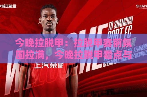 今晚拉脱甲：拉脱甲赛前氛围拉满，今晚拉脱甲看点与临场节奏拆解🔂线上十大最稳买球站投屏赛程投注录像回放策略波胆
