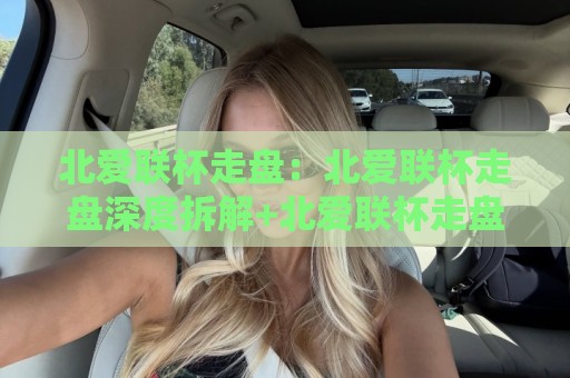北爱联杯走盘：北爱联杯走盘深度拆解+北爱联杯走盘实战思路与临场判断逻辑🔂线上十大最稳进球站免费无延迟4K俱乐部中水入口