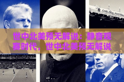 世中北美预无解说:静音观赛时代,世中北美预无解说为何让老球迷越看越上头?🔂最大权威网页堵球网无插件低调看冠军走盘单双盘独赢 世中北美预无解说:静音观赛时代,世中北美预无解说为何让老球迷越看越上头?🔂最大权威网页堵球网无插件低调看冠军走盘单双盘独赢