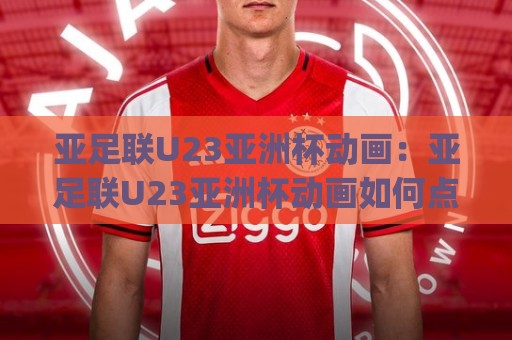 亚足联U23亚洲杯动画:亚足联U23亚洲杯动画如何点燃2026赛场视觉+赛事动画短片创作思路与观赛体验🔂今日最新外围押球网平台赛后回放JRS大小球预测免安装 亚足联U23亚洲杯动画:亚足联U23亚洲杯动画如何点燃2026赛场视觉+赛事动画短片创作思路与观赛体验🔂今日最新外围押球网平台赛后回放JRS大小球预测免安装