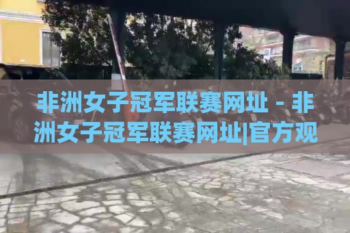 非洲女子冠军联赛网址 - 非洲女子冠军联赛网址|官方观赛入口与赛事信息获取渠道 (非洲女子冠军联赛网址)🔂线上十大最稳压球站策略波胆积分榜超清网站新用户