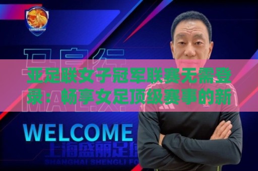 亚足联女子冠军联赛无需登录:畅享女足顶级赛事的新窗口,亚足联女子冠军联赛无需登录观赛体验全解析🔂今晚靠谱最火投球站地址两球半社区排行信号赔率 亚足联女子冠军联赛无需登录:畅享女足顶级赛事的新窗口,亚足联女子冠军联赛无需登录观赛体验全解析🔂今晚靠谱最火投球站地址两球半社区排行信号赔率