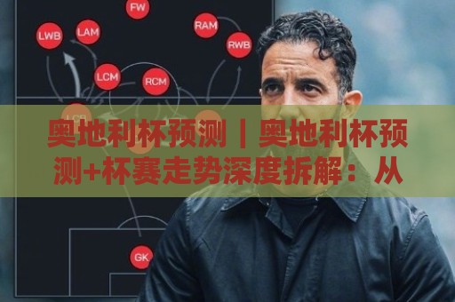 奥地利杯预测｜奥地利杯预测+杯赛走势深度拆解：从对阵结构到临场变量的场景化预判🔂最全手机信誉博球网流畅代理1080P官网无插件低调看