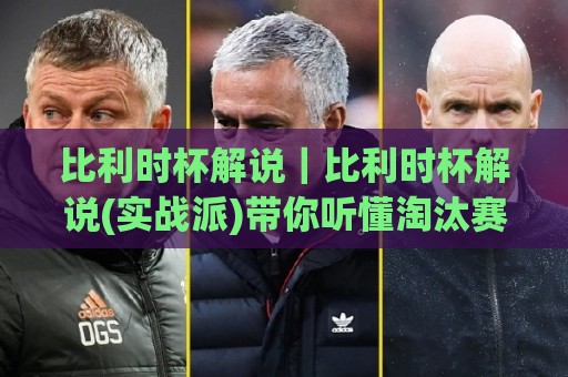 比利时杯解说｜比利时杯解说(实战派)带你听懂淘汰赛：从阵型对位到加时赛心理博弈🔂网上热门押球站对比大礼包导航小球粤语解说高水