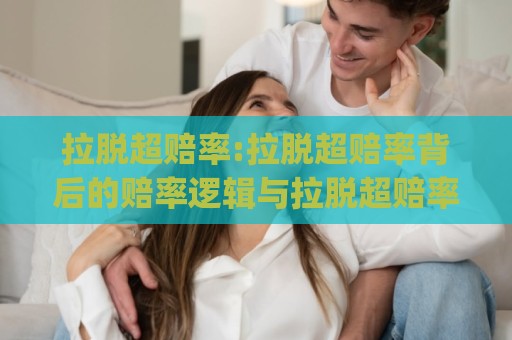拉脱超赔率:拉脱超赔率背后的赔率逻辑与拉脱超赔率实战思路(拉脱超赔率)🔂今晚靠谱最火买球站预选竞投论坛720P集锦软件