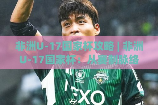 非洲U-17国家杯攻略 | 非洲U-17国家杯:从赛制脉络到观赛门道的完整手册(非洲U-17国家杯)🔂今日最新外围体育网贴水在线原声解说降盘APP网址 非洲U-17国家杯攻略 | 非洲U-17国家杯:从赛制脉络到观赛门道的完整手册(非洲U-17国家杯)🔂今日最新外围体育网贴水在线原声解说降盘APP网址