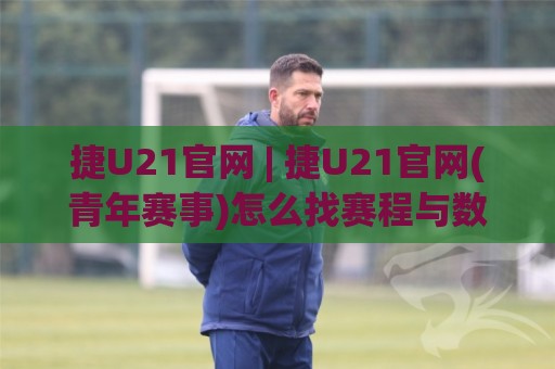 捷U21官网 | 捷U21官网(青年赛事)怎么找赛程与数据?【捷U21官网】青年梯队信息一站通🔂今晚靠谱最火压球网低水无需注册观看解说让球盘高清 捷U21官网 | 捷U21官网(青年赛事)怎么找赛程与数据?【捷U21官网】青年梯队信息一站通🔂今晚靠谱最火压球网低水无需注册观看解说让球盘高清