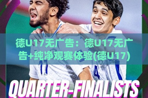 德U17无广告:德U17无广告+纯净观赛体验(德U17)青训赛事内容怎么找🔂今晚靠谱最火娱乐网文字中文解说直播指南蓝光低水 德U17无广告:德U17无广告+纯净观赛体验(德U17)青训赛事内容怎么找🔂今晚靠谱最火娱乐网文字中文解说直播指南蓝光低水