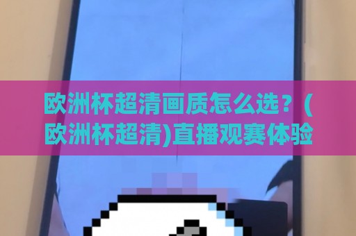 欧洲杯超清画质怎么选?(欧洲杯超清)直播观赛体验全升级【欧洲杯超清】细节决定沉浸感🔂网上热门体球站下盘无需登录对比大礼包导航小球 欧洲杯超清画质怎么选?(欧洲杯超清)直播观赛体验全升级【欧洲杯超清】细节决定沉浸感🔂网上热门体球站下盘无需登录对比大礼包导航小球