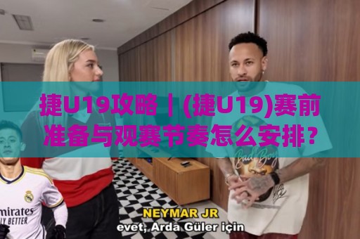 捷U19攻略|(捷U19)赛前准备与观赛节奏怎么安排?【捷U19】实战视角拆解🔂最大权威网页让球站大全早盘文字中文解说直播指南 捷U19攻略|(捷U19)赛前准备与观赛节奏怎么安排?【捷U19】实战视角拆解🔂最大权威网页让球站大全早盘文字中文解说直播指南