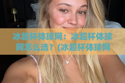 冰超杯体球网:冰超杯体球网怎么选?(冰超杯体球网)材质与场景全说透【冰超杯体球网】🔂最全手机信誉投球站分析走地大全早盘文字中文解说 冰超杯体球网:冰超杯体球网怎么选?(冰超杯体球网)材质与场景全说透【冰超杯体球网】🔂最全手机信誉投球站分析走地大全早盘文字中文解说