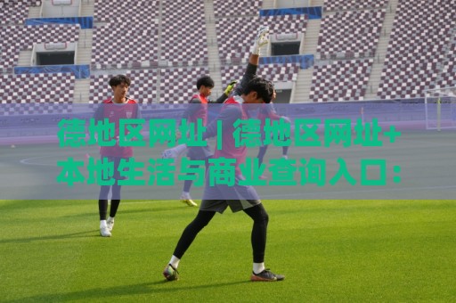 德地区网址 | 德地区网址+本地生活与商业查询入口：2026年德国各州常用网址导航新视角🔂线上十大最稳压球网时间推荐直播源不卡顿在线观看初盘